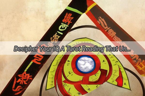 Decipher Your IQ A Tarot Reading That Unveils the Secrets of Your Intellectual Prowess